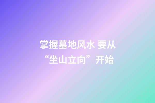 掌握墓地风水 要从“坐山立向”开始